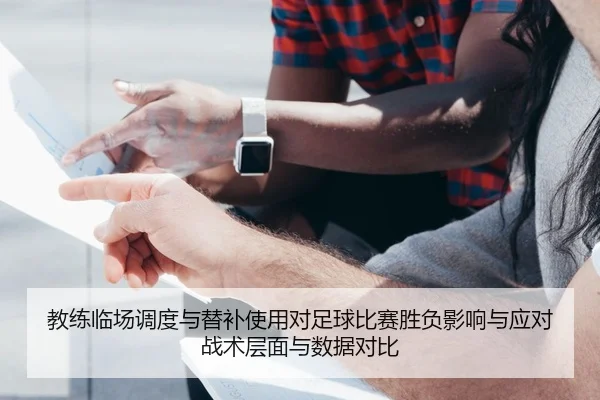 教练临场调度与替补使用对足球比赛胜负影响与应对战术层面与数据对比