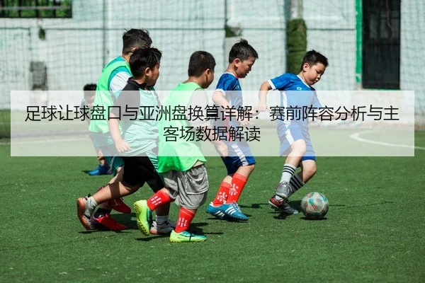 足球让球盘口与亚洲盘换算详解：赛前阵容分析与主客场数据解读