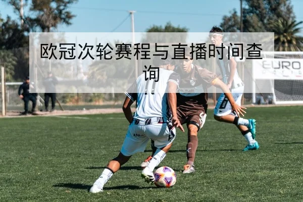 欧冠次轮赛程与直播时间查询